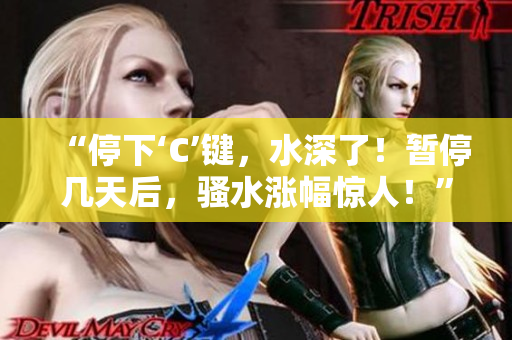 “停下‘C’键，水深了！暂停几天后，骚水涨幅惊人！”