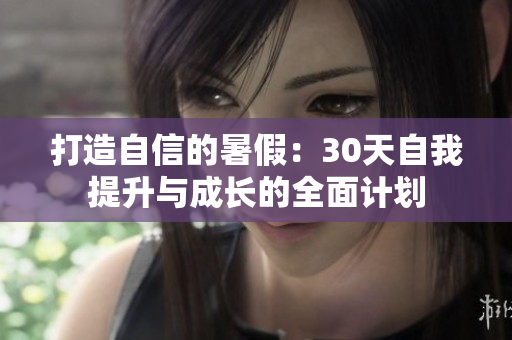 打造自信的暑假：30天自我提升与成长的全面计划