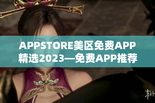 APPSTORE美区免费APP精选2023—免费APP推荐最新排行