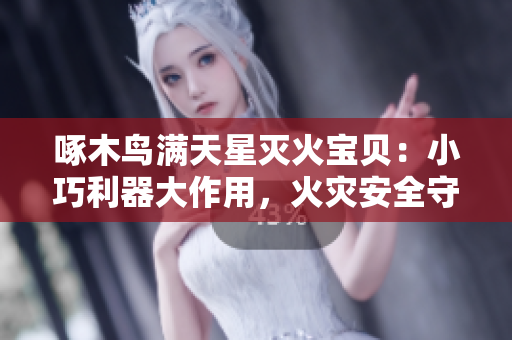 啄木鸟满天星灭火宝贝：小巧利器大作用，火灾安全守护神