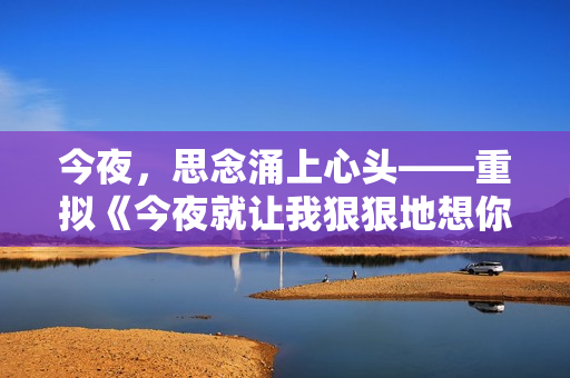 今夜，思念涌上心头——重拟《今夜就让我狠狠地想你》