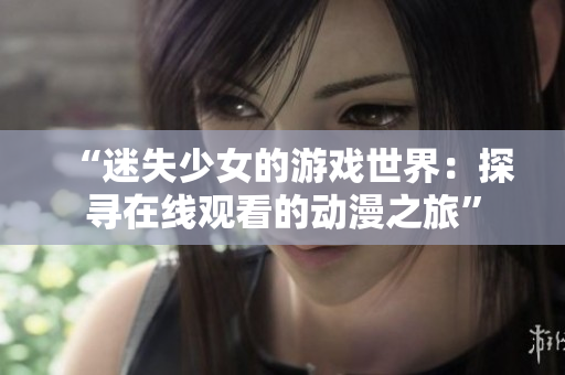 “迷失少女的游戏世界：探寻在线观看的动漫之旅”