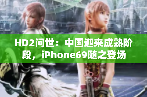HD2问世：中国迎来成熟阶段，iPhone69随之登场