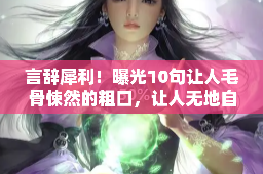 言辞犀利！曝光10句让人毛骨悚然的粗口，让人无地自容！