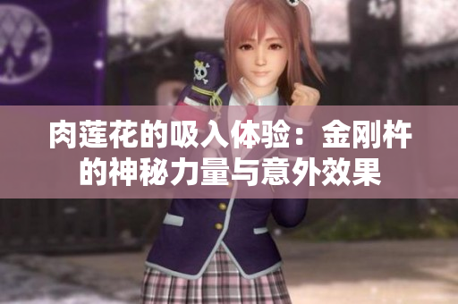 肉莲花的吸入体验：金刚杵的神秘力量与意外效果