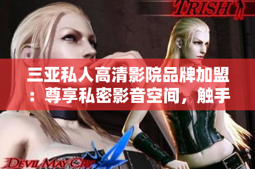 三亚私人高清影院品牌加盟：尊享私密影音空间，触手可及的奢华视听体验