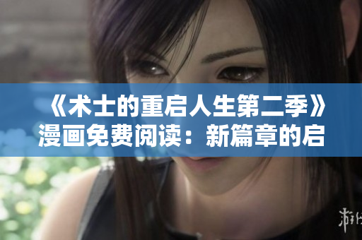 《术士的重启人生第二季》漫画免费阅读：新篇章的启程
