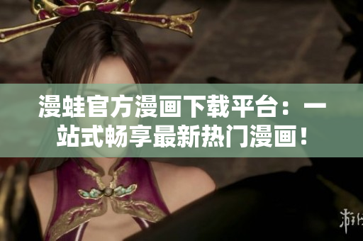 漫蛙官方漫画下载平台：一站式畅享最新热门漫画！