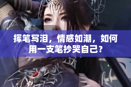 挥笔写泪，情感如潮，如何用一支笔抄哭自己？