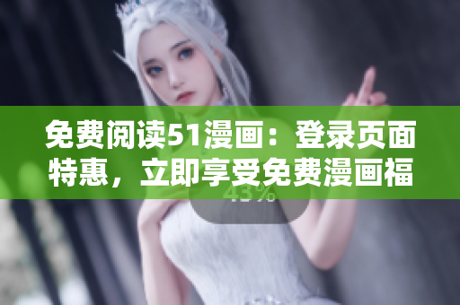 免费阅读51漫画：登录页面特惠，立即享受免费漫画福利！