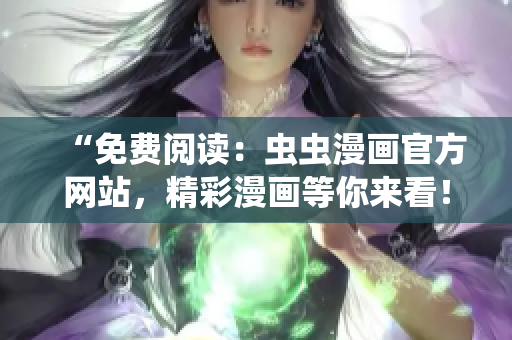 “免费阅读：虫虫漫画官方网站，精彩漫画等你来看！”