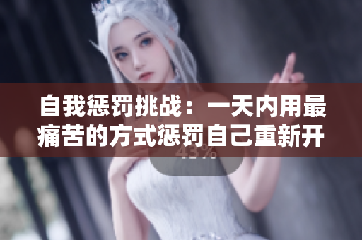 自我惩罚挑战：一天内用最痛苦的方式惩罚自己重新开始