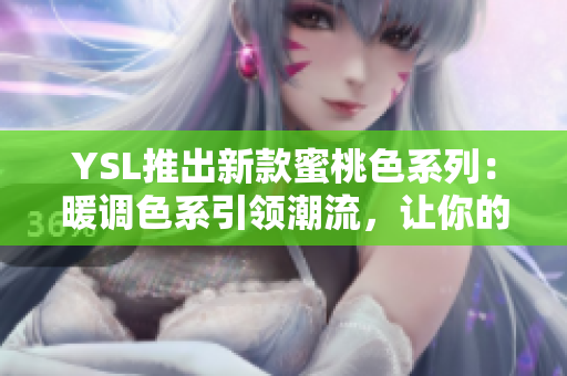 YSL推出新款蜜桃色系列：暖调色系引领潮流，让你的妆容更具活力