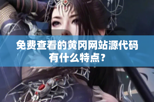 免费查看的黄冈网站源代码有什么特点？