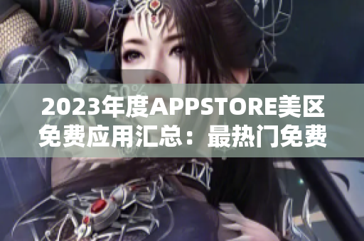 2023年度APPSTORE美区免费应用汇总：最热门免费APP一览