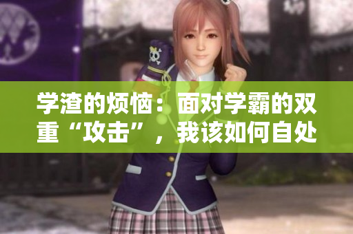 学渣的烦恼：面对学霸的双重“攻击”，我该如何自处？