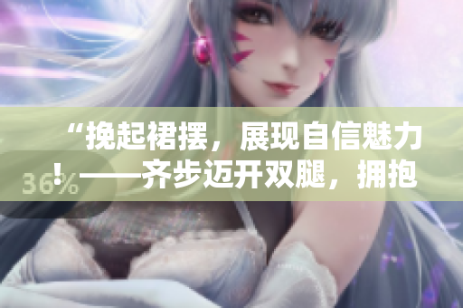 “挽起裙摆，展现自信魅力！——齐步迈开双腿，拥抱运动新风尚”