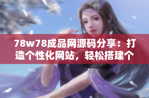 78w78成品网源码分享：打造个性化网站，轻松搭建个人品牌