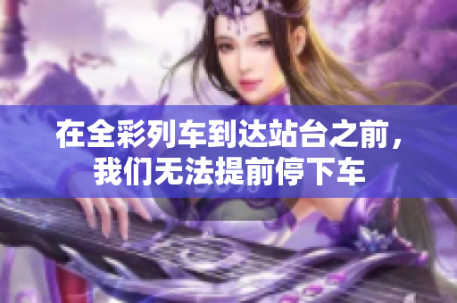 在全彩列车到达站台之前，我们无法提前停下车
