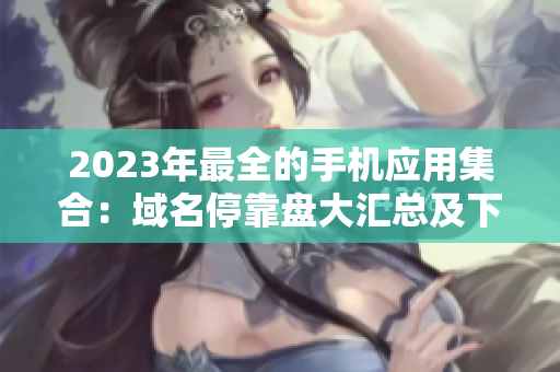 2023年最全的手机应用集合：域名停靠盘大汇总及下载指南