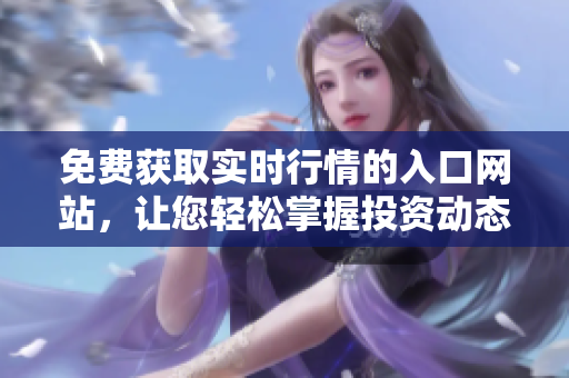 免费获取实时行情的入口网站，让您轻松掌握投资动态