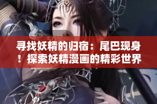 寻找妖精的归宿：尾巴现身！探索妖精漫画的精彩世界，尽在登录界面！