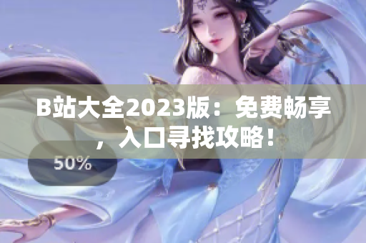 B站大全2023版：免费畅享，入口寻找攻略！