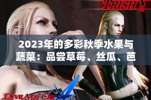 2023年的多彩秋季水果与蔬菜：品尝草莓、丝瓜、芭乐、樱桃、秋葵的新时尚色彩