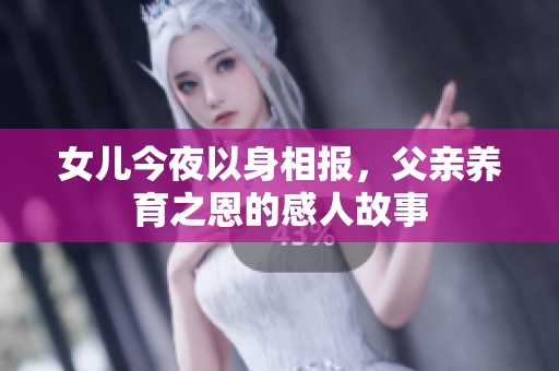 女儿今夜以身相报，父亲养育之恩的感人故事