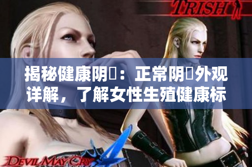 揭秘健康阴脣：正常阴脣外观详解，了解女性生殖健康标准