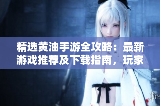 精选黄油手游全攻略：最新游戏推荐及下载指南，玩家必读！