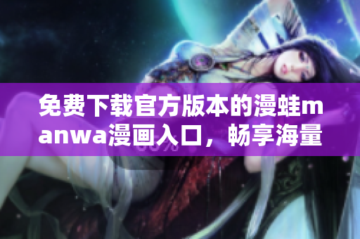 免费下载官方版本的漫蛙manwa漫画入口，畅享海量优质漫画资源。