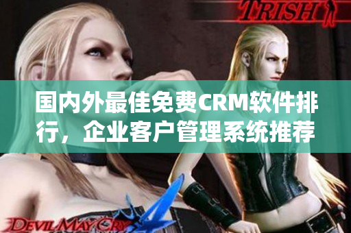 国内外最佳免费CRM软件排行，企业客户管理系统推荐