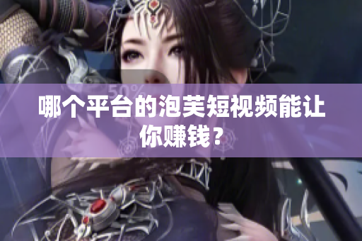 哪个平台的泡芙短视频能让你赚钱？