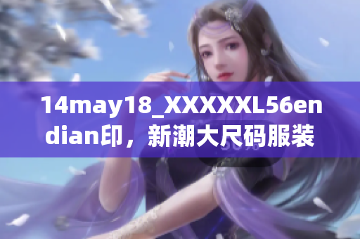14may18_XXXXXL56endian印，新潮大尺码服装引领时尚潮流