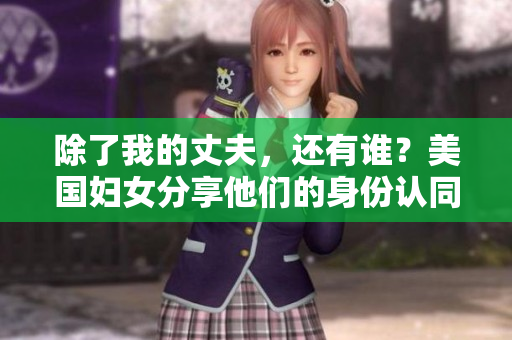除了我的丈夫，还有谁？美国妇女分享他们的身份认同