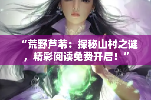“荒野芦苇：探秘山村之谜，精彩阅读免费开启！”