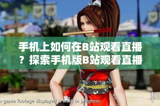 手机上如何在B站观看直播？探索手机版B站观看直播的方法