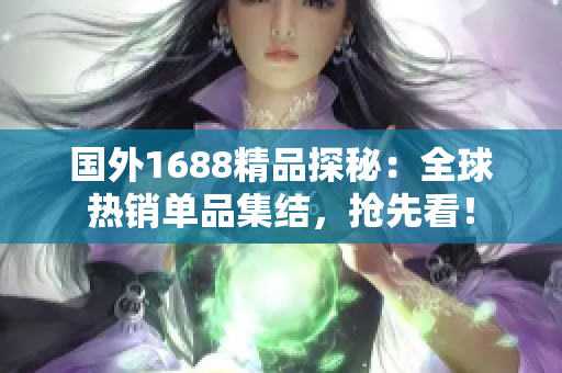 国外1688精品探秘：全球热销单品集结，抢先看！