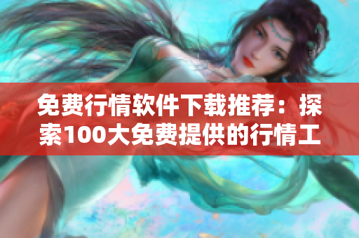 免费行情软件下载推荐：探索100大免费提供的行情工具