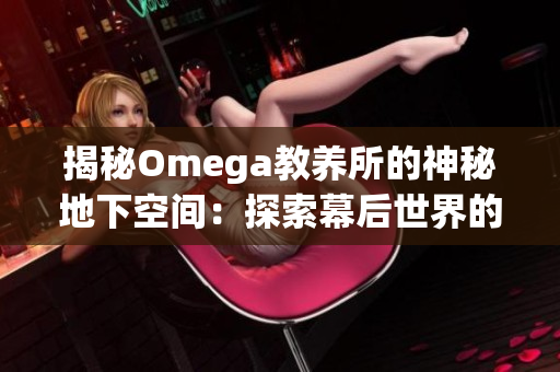 揭秘Omega教养所的神秘地下空间：探索幕后世界的秘密