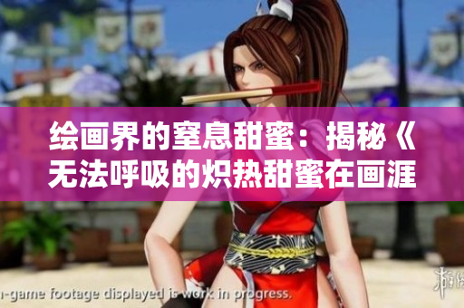 绘画界的窒息甜蜜：揭秘《无法呼吸的炽热甜蜜在画涯》