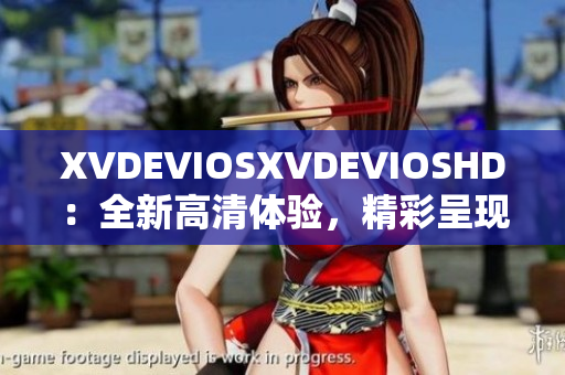 XVDEVIOSXVDEVIOSHD：全新高清体验，精彩呈现
