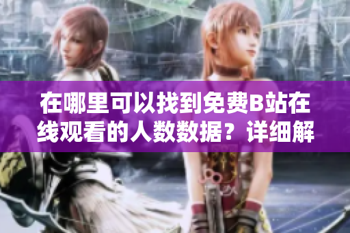 在哪里可以找到免费B站在线观看的人数数据？详细解析和推荐资源渠道