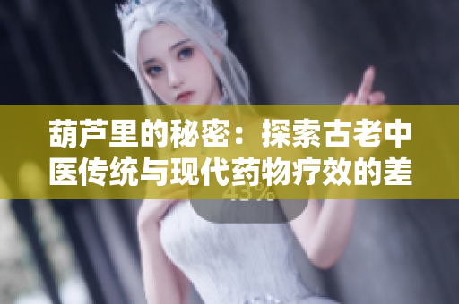 葫芦里的秘密：探索古老中医传统与现代药物疗效的差异