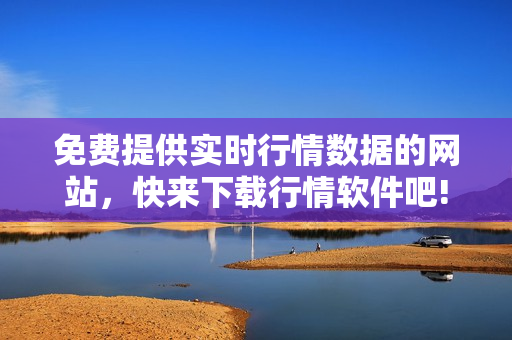 免费提供实时行情数据的网站，快来下载行情软件吧!
