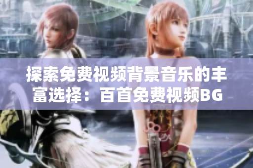 探索免费视频背景音乐的丰富选择：百首免费视频BGM完美汇总