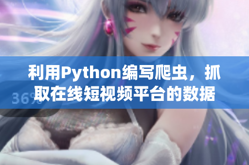 利用Python编写爬虫，抓取在线短视频平台的数据