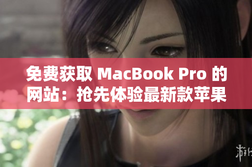 免费获取 MacBook Pro 的网站：抢先体验最新款苹果笔记本！