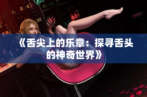 《舌尖上的乐章：探寻舌头的神奇世界》